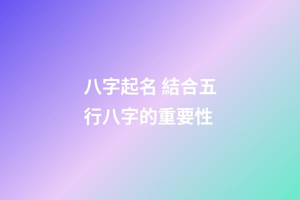 八字起名 結合五行八字的重要性
